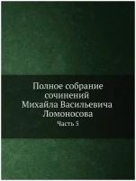 Полное собрание сочинений Михайла Васильевича Ломоносова, с приобщением жизни сочинителя и с прибавлением многих его нигде еще не напечатанных творен…