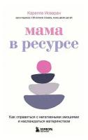 Исваран Карелла. Мама в ресурсе. Как справиться с негативными эмоциями и наслаждаться материнством. Быть мамой, быть собой. Ресурсные книги для мам