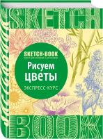 Пименова И. Sketchbook. Рисуем цветы. Экспресс-курс. До-ри-суй. Книги для скетчей, рисунков и записей