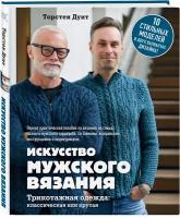 Искусство мужского вязания. Трикотажная одежда: классическая или крутая. Первое практическое пособие по вязанию на спицах полного мужского гардероба со схемами, выкройками, инструкциями и видеоуроками