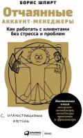 Борис Шпирт "Отчаянные аккаунт-менеджеры: Как работать с клиентами без стресса и проблем. Настольная книга аккаунт-менеджера, менеджера проектов и фрилансера (электронная книга)"