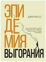 Дженнифер Мосс. Эпидемия выгорания. Как спасти себя и других от хронического стресса, бессонницы и потери мотивации