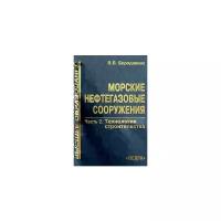 П. П. Бородавкин "Морские нефтегазовые сооружения. Часть 2. Технология строительства"