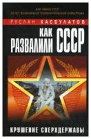 Хасбулатов Р.И. "Как развалили СССР. Крушение Сверхдержавы"