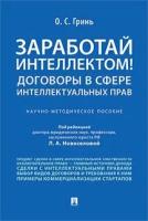 Заработай интеллектом! Договоры в сфере интеллектуальных прав. Научно-методическое пособие