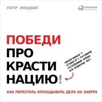 Петр Людвиг "Победи прокрастинацию! Как перестать откладывать дела на завтра (аудиокнига)"