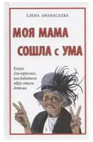 Елена Афанасьева "Моя мама сошла с ума. Книга для взрослых, чьи родители вдруг стали детьми"