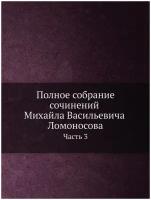 Полное собрание сочинений Михайла Васильевича Ломоносова. С приобщением жизни сочинителя и с прибавлением многих его нигде еще не напечатанных творен…