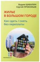 Жилье в большом городе: как сдать-снять без переплаты. 60-е изд. Шабалин В. Г, Прокофьев С. В. Филинъ