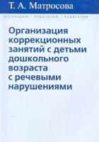 Организация коррекционных занятий с детьми дошкольного возраста с речевыми нарушениями. Матросова Т. А