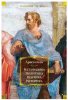 Метафизика; Политика; Поэтика; Риторика: трактаты. Аристотель Азбука