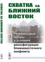 Коротаев А.В. "Схватка за Ближний Восток. Региональные акторы в условиях реконфигурации ближневосточного конфликта"