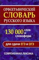 Орфографический словарь русского языка 130 000 слов и словоформ Для сдачи ЕГЭ и ОГЭ Современная лексика Пособие Щеглова ОА 6+