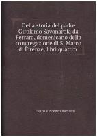 Della storia del padre Girolamo Savonarola da Ferrara, domenicano della congregazione di S. Marco di Firenze, libri quattro