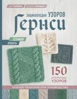 МировойБестселлерРукоделия Энц. узоров Гернси Техники, проекты + 150 аутентичных узоров Полное практ. рук-во (Гилпин Д, Гринвелл Ш.)