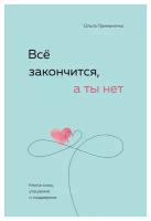 Все закончится, а ты нет: книга силы, утешения и поддержки. Примаченко О. В. ЭКСМО