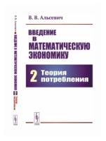 Альсевич В.В. "Введение в математическую экономику. Книга 2. Теория потребления"