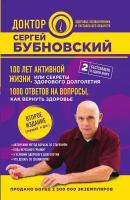 100 лет активной жизни, или Секреты здорового долголетия. 1000 ответов на вопросы, как вернуть здоровье. 2-е издание