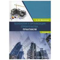 Михайлов А.Ю. "Технология и организация строительства. Практикум. 2-е изд., доп."