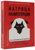 Матрица манипуляций. Как добиваться своего и защититься от чужого влияния Балашова А. Б