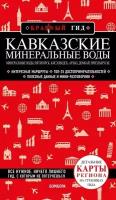 Кавказские Минеральные Воды: Минеральные воды, Пятигорск, Кисловодск, Архыз, Домбай, Приэльбрусье. Путеводитель