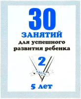 30 занятий для успешного развития ребенка. 5 лет. Часть 2. Обучающие тетради