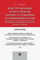 Конституционные права и свободы человека и гражданина в современной России: концепция, ограничения, механизм охраны и защиты. Монография