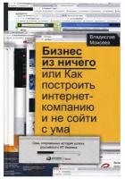 Соколов-Митрич Д.,Моисеев В. "Бизнес из ничего, или Как построить интернет-компанию и не сойти с ума"