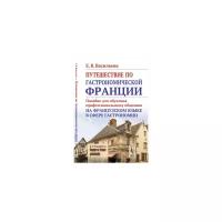 Васильева Е.В. "Путешествие по гастрономической Франции. Пособие для обучения профессиональному общению на французском языке в сфере гастрономии"