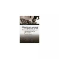 Балла Олег Михайлович "Обработка деталей на станках с ЧПУ. Оборудование. Оснастка. Технология. Учебное пособие"