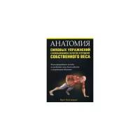 Контрерас Брет "Анатомия силовых упражнений с использованием в качестве отягощения собственного веса. Иллюстрированное пособие по развитию силы, выносливости и координации движений"