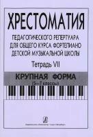 Хрестоматия педагогического репертуара для общего курса фортепиано. Тетрадь 7. Крупная форма. 5-7 классы