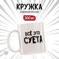 Кружка Дорого внимание Всё это суета, 300 мл, 1 персоны