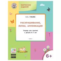 Ульева Е.А. "Раскрашивание, лепка, аппликация. Тетрадь для занятий с детьми 6-7 лет"