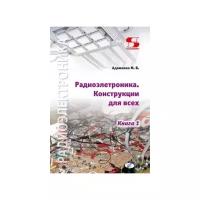 Адаменко Михаил Васильевич "Радиоэлектроника Конструкции для всех. Книга 1"