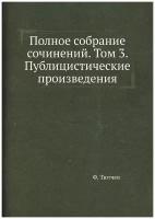 Полное собрание сочинений. Том 3. Публицистические произведения