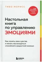 Настольная книга по управлению эмоциями: как понять свои чувства и начать наслаждаться спокойной и радостной жизнью. Морисс Т. ЭКСМО