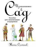 Олейник Т. "Изгнанные в сад: Пособие для неначинавших огородников"