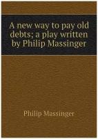 A new way to pay old debts; a play written by Philip Massinger