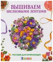 Вышиваем шелковыми лентами. Пособие для начинающих