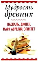 Мудрость древних. Паскаль, Диоген, Марк Аврелий, Эпиктет | Паскаль Блез