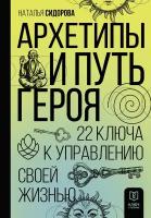 Архетипы и Путь Героя. 22 ключа к управлению своей жизнью Сидорова Н.В