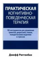 Практическая когнитивно-поведенческая терапия. 185 инструментов для управления тревогой, депрессией, гневом, поведенческими моделями и стрессом