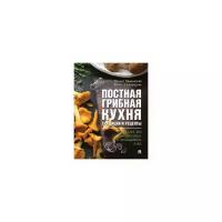 Вишневский М.В. "Постная грибная кухня: традиции и рецепты. Более 200 повседневных и праздничных блюд"