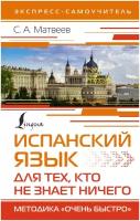 Испанский язык для тех, кто не знает ничего. Методика «Очень быстро» Матвеев С. А