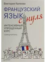 Килеева В. А. "Книга "Французский язык с нуля. Интенсивный упрощенный курс" (Виктория Килеева)"