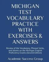 Michigan Test Vocabulary Practice with Exercises and Answers. Review of the Vocabulary, Phrasal Verbs, and Idioms on the Michigan English Proficiency…