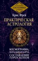 Практическая астрология. Космограмма, натальная карта. Составление гороскопов Фрей Крис