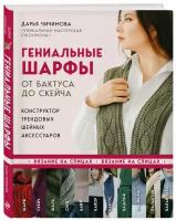 Чичимова Д.С. Гениальные шарфы. От бактуса до скейча. Конструктор трендовых шейных аксессуаров