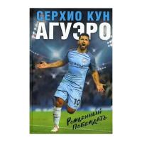 Агуэро С.К. "Серхио Кун Агуэро. Рожденный побеждать"